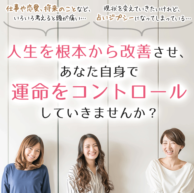 人生を根本から改善させ、 あなた自身で運命をコントロールしていきませんか?